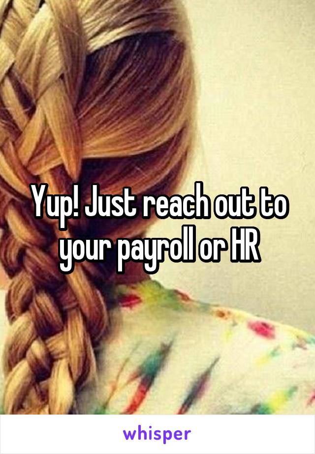 Yup! Just reach out to your payroll or HR