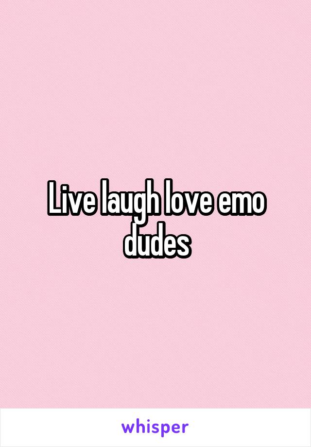 Live laugh love emo dudes