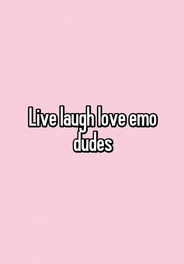 Live laugh love emo dudes