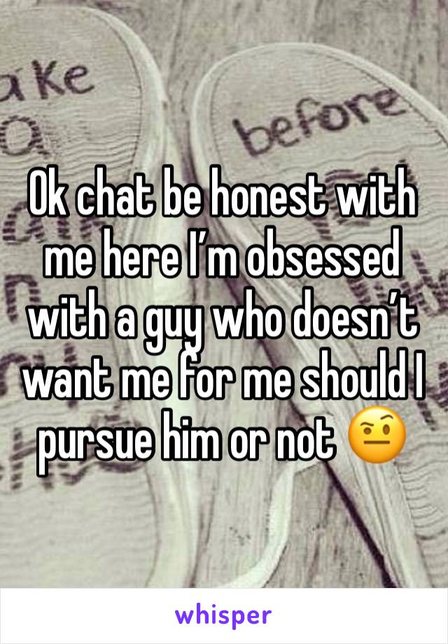 Ok chat be honest with me here I’m obsessed with a guy who doesn’t want me for me should I pursue him or not 🤨