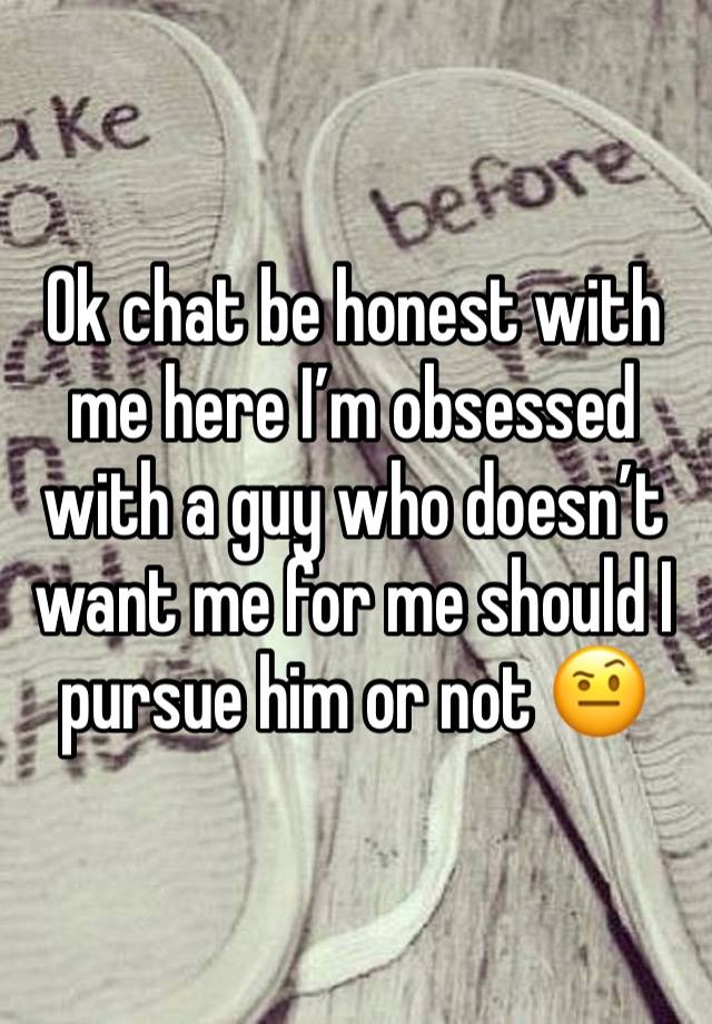 Ok chat be honest with me here I’m obsessed with a guy who doesn’t want me for me should I pursue him or not 🤨