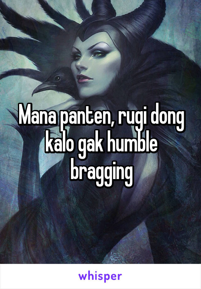 Mana panten, rugi dong kalo gak humble bragging