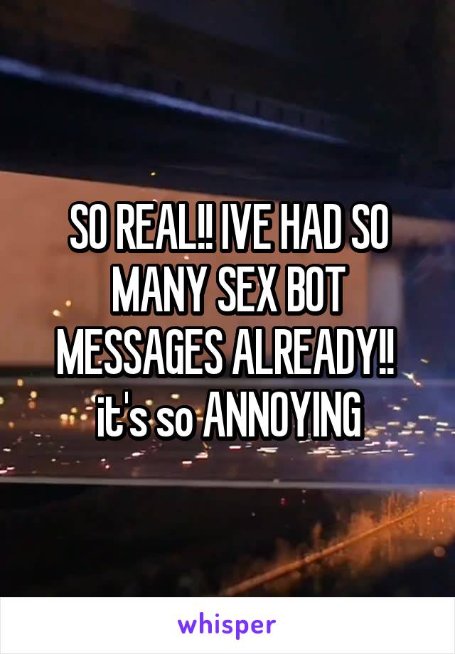 SO REAL!! IVE HAD SO MANY SEX BOT MESSAGES ALREADY!!  it's so ANNOYING