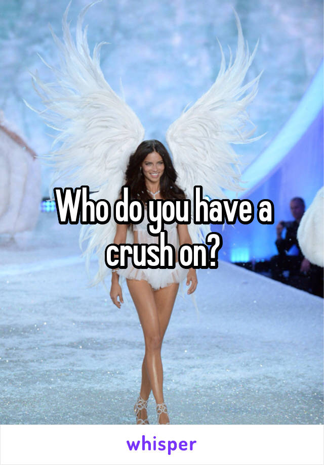 Who do you have a crush on?