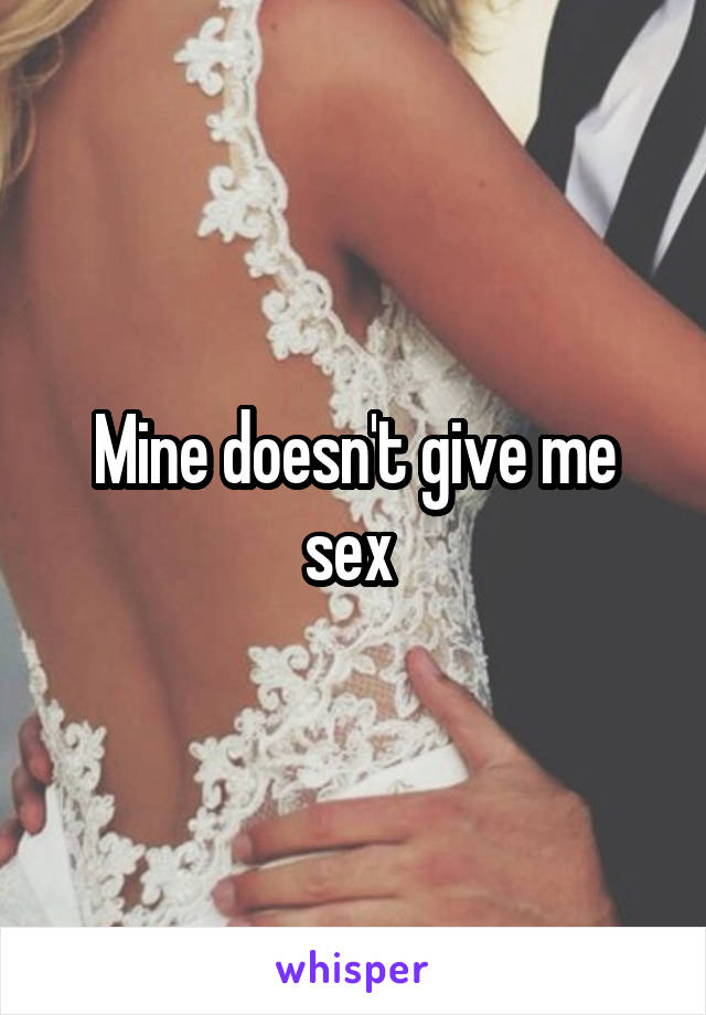 Mine doesn't give me sex 