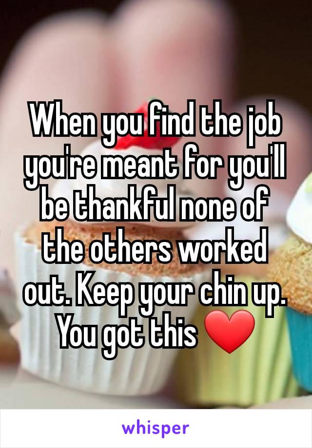 When you find the job you're meant for you'll be thankful none of the others worked out. Keep your chin up. You got this ❤️