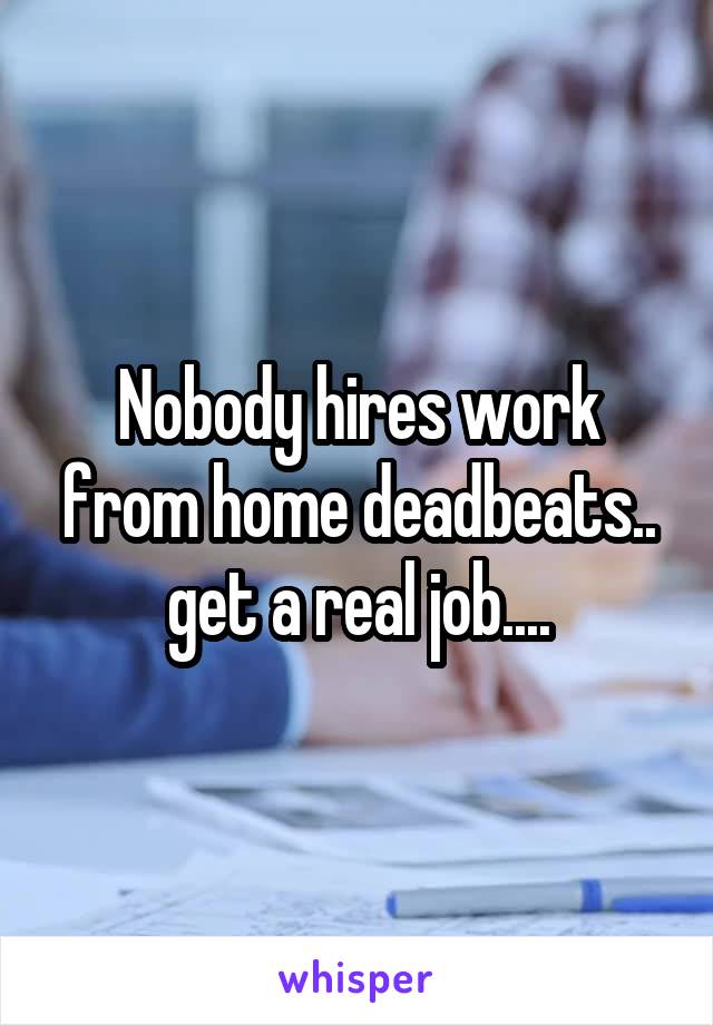 Nobody hires work from home deadbeats.. get a real job....