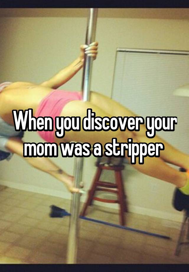 When you discover your mom was a stripper 