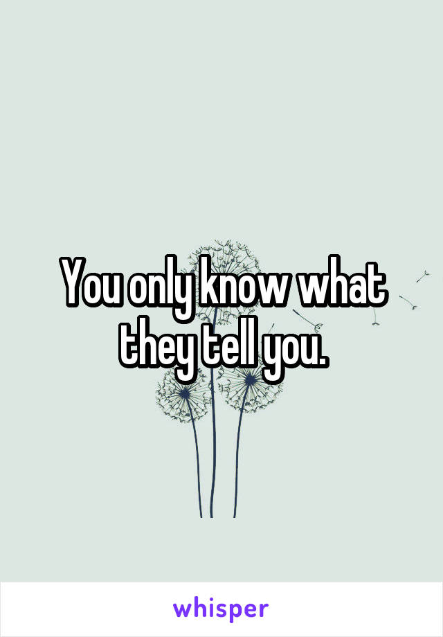 You only know what they tell you.