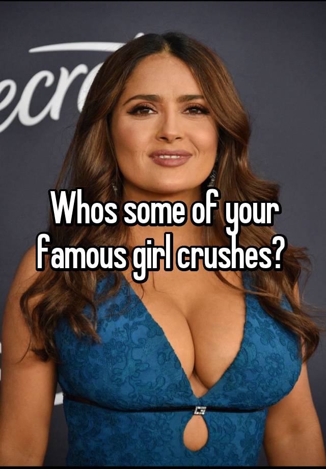 Whos some of your famous girl crushes? 