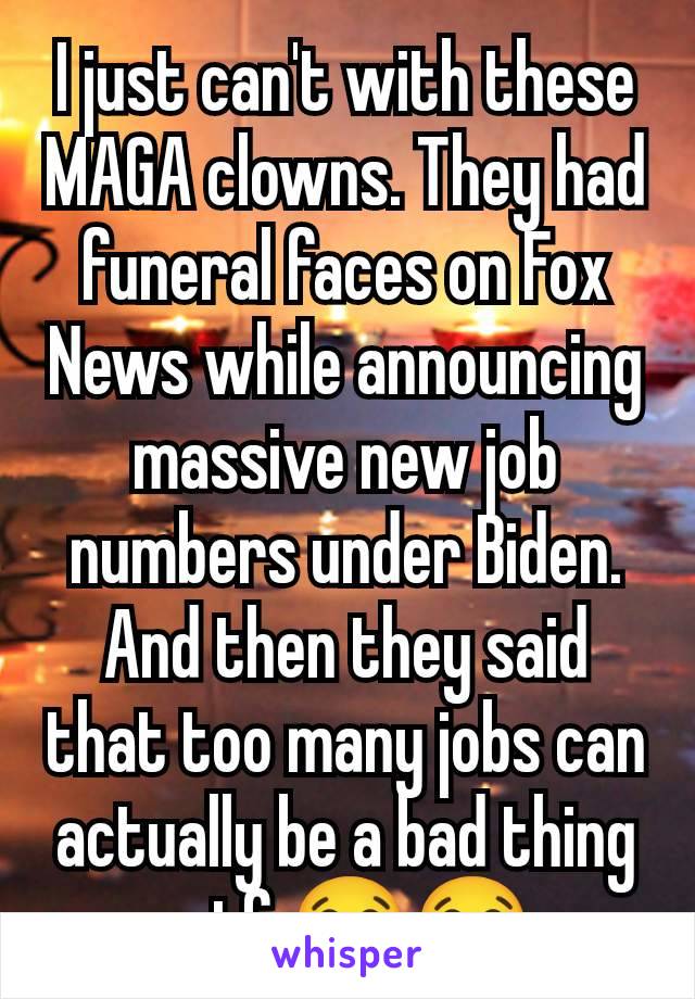 I just can't with these MAGA clowns. They had funeral faces on Fox News while announcing massive new job numbers under Biden. And then they said that too many jobs can actually be a bad thing wtf 😂😂