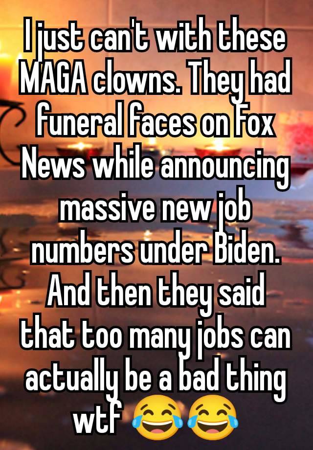 I just can't with these MAGA clowns. They had funeral faces on Fox News while announcing massive new job numbers under Biden. And then they said that too many jobs can actually be a bad thing wtf 😂😂