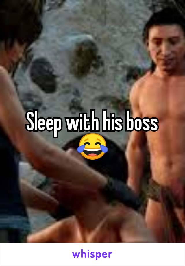 Sleep with his boss 😂