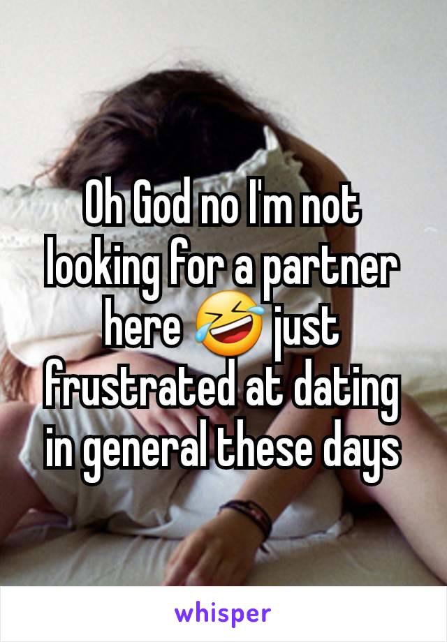 Oh God no I'm not looking for a partner here 🤣 just frustrated at dating in general these days