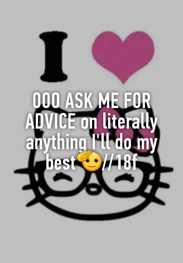 OOO ASK ME FOR ADVICE on literally anything I'll do my best🫡//18f