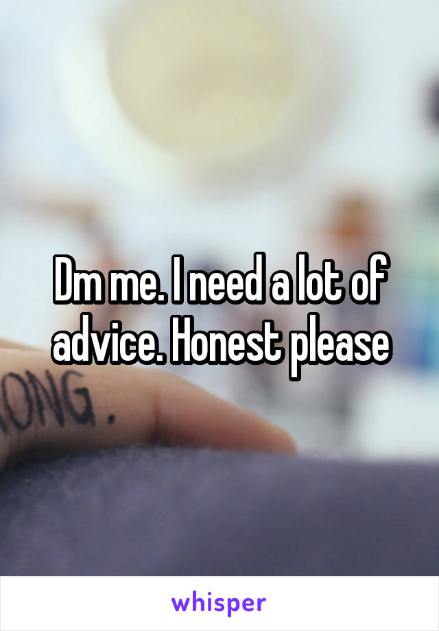 Dm me. I need a lot of advice. Honest please