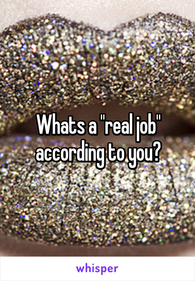 Whats a "real job" according to you?