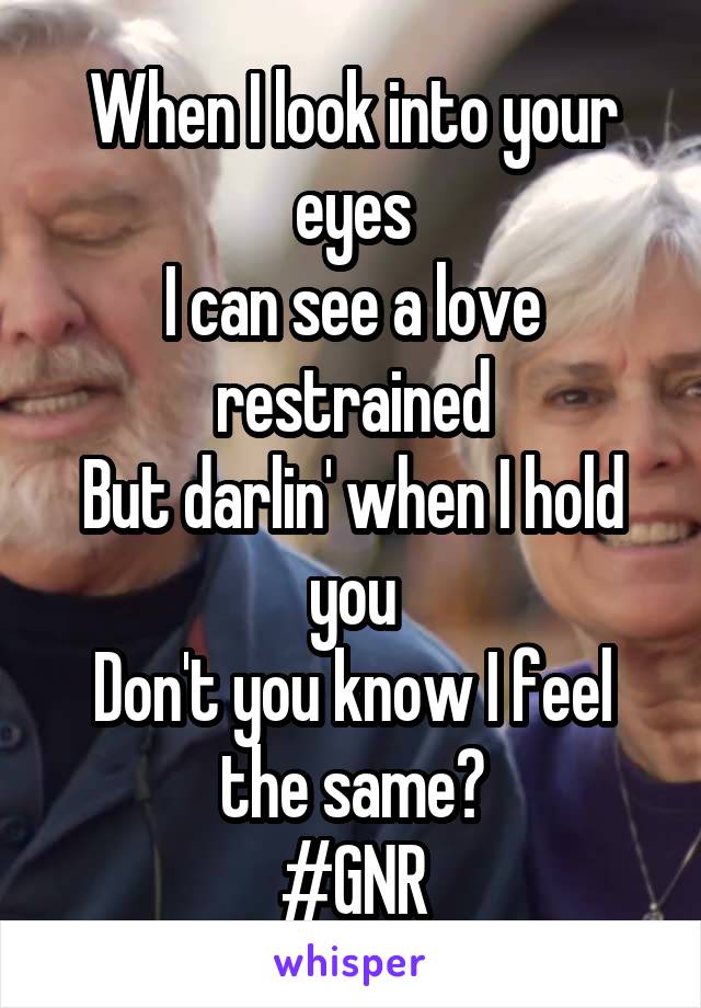 When I look into your eyes
I can see a love restrained
But darlin' when I hold you
Don't you know I feel the same?
#GNR