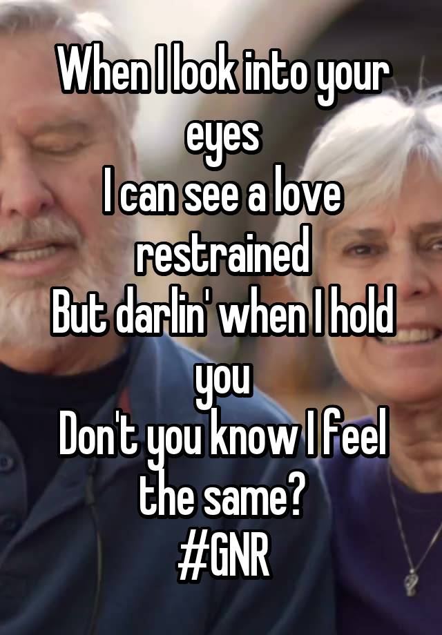 When I look into your eyes
I can see a love restrained
But darlin' when I hold you
Don't you know I feel the same?
#GNR