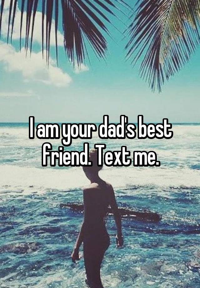 I am your dad's best friend. Text me.