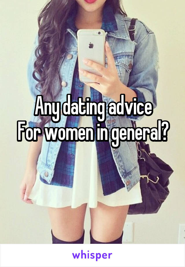  Any dating advice
For women in general?
