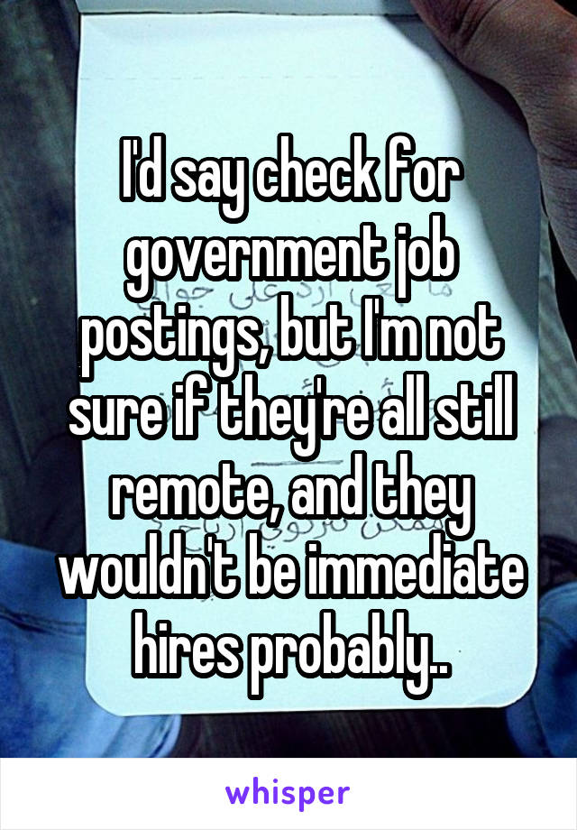 I'd say check for government job postings, but I'm not sure if they're all still remote, and they wouldn't be immediate hires probably..