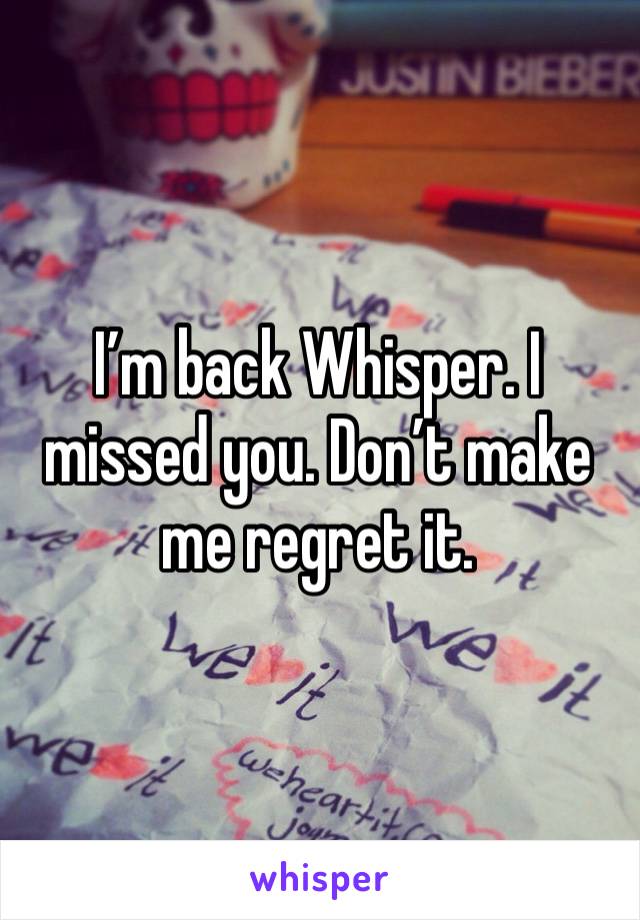 I’m back Whisper. I missed you. Don’t make me regret it.