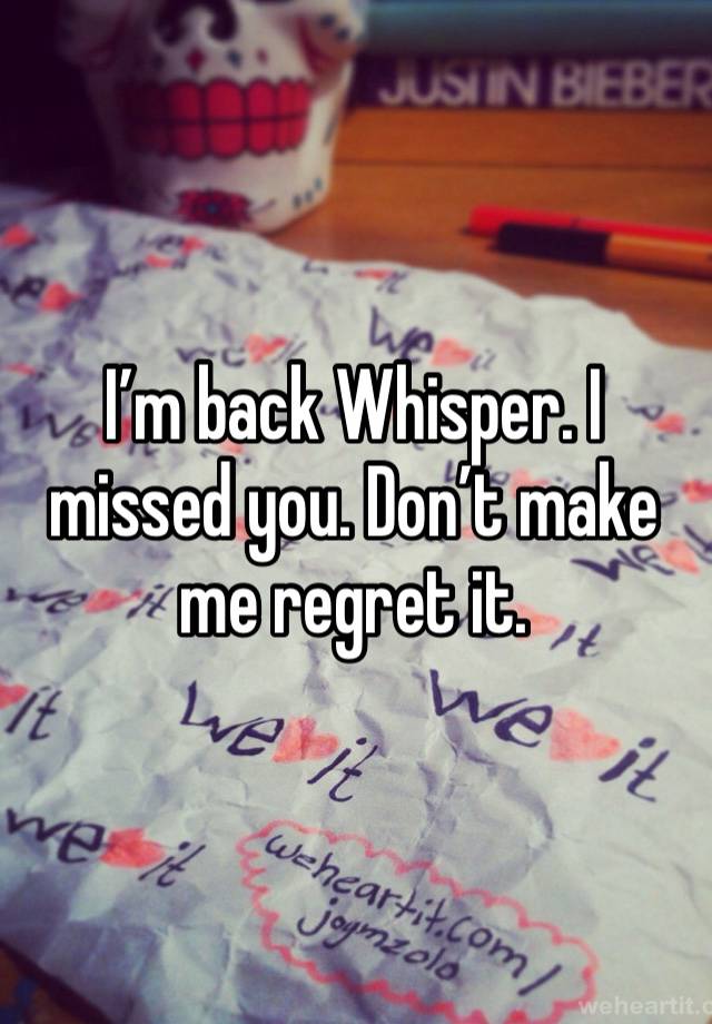 I’m back Whisper. I missed you. Don’t make me regret it.