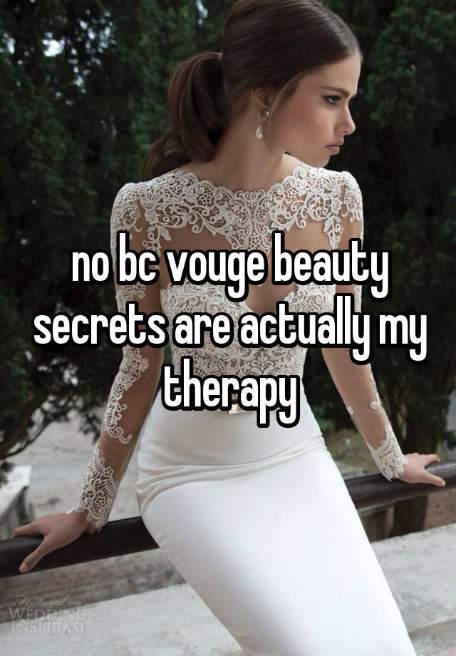 no bc vouge beauty secrets are actually my therapy