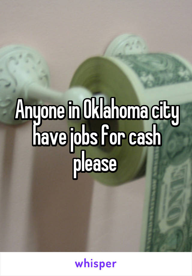 Anyone in Oklahoma city have jobs for cash please 