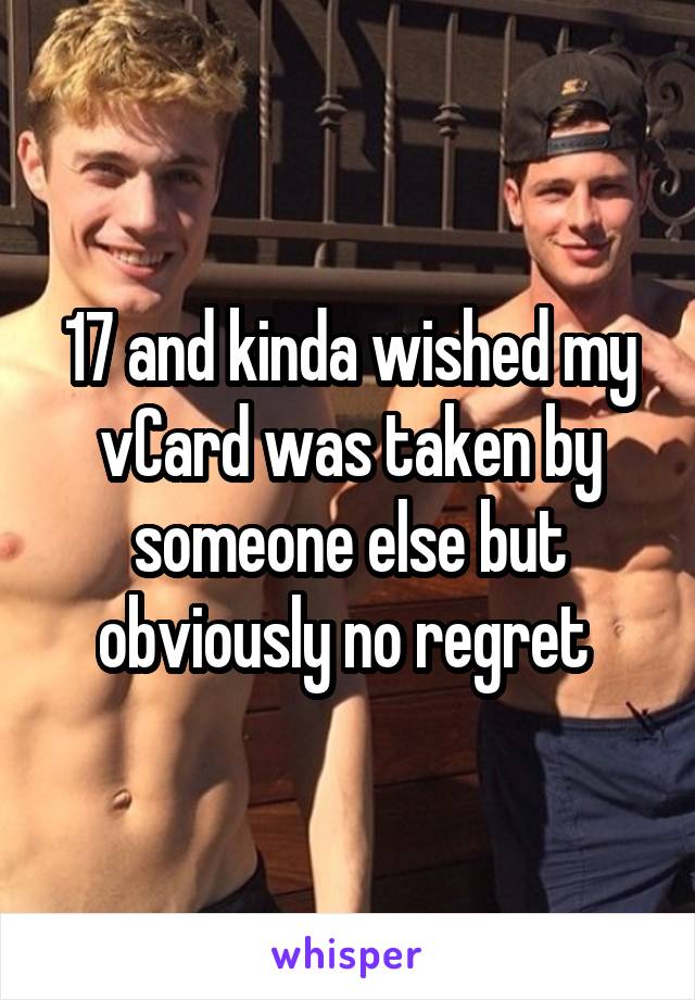 17 and kinda wished my vCard was taken by someone else but obviously no regret 