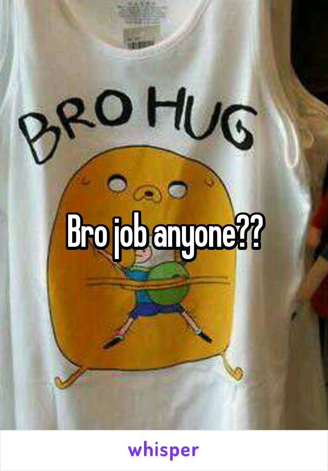 Bro job anyone??