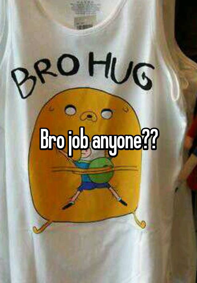 Bro job anyone??