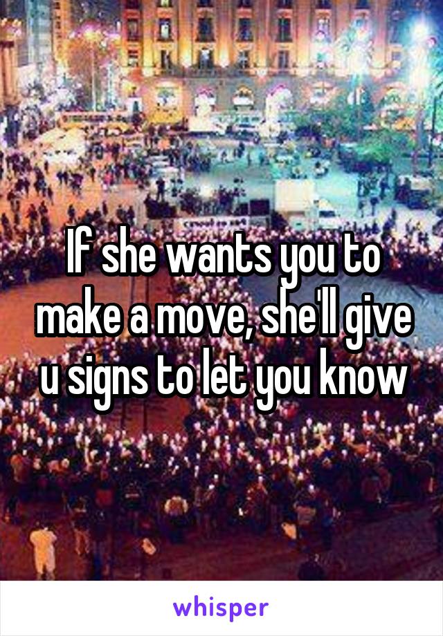 If she wants you to make a move, she'll give u signs to let you know