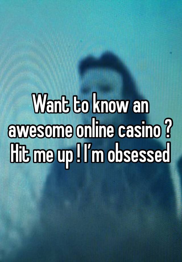 Want to know an awesome online casino ?  Hit me up ! I’m obsessed 