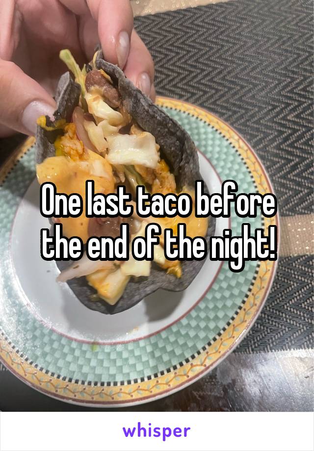 One last taco before the end of the night!