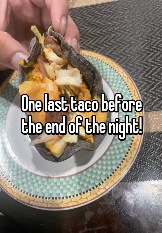 One last taco before the end of the night!