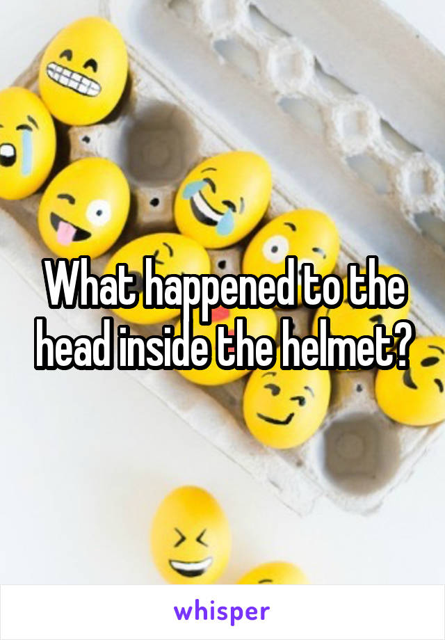 What happened to the head inside the helmet?