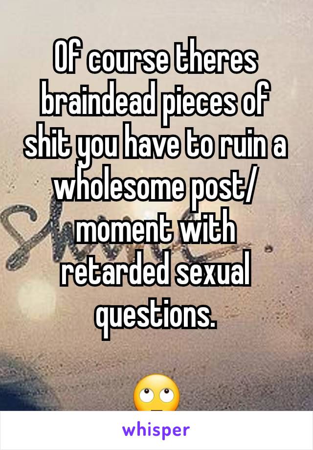 Of course theres braindead pieces of shit you have to ruin a wholesome post/moment with retarded sexual questions.

🙄