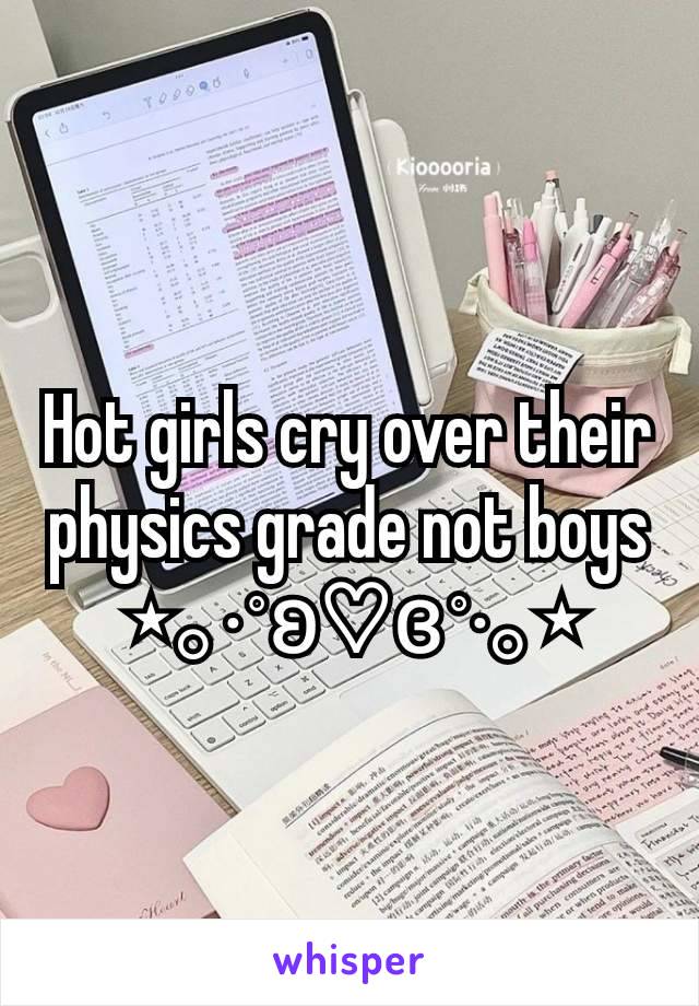 Hot girls cry over their physics grade not boys
 ⋆｡‧˚ʚ♡ɞ˚‧｡⋆