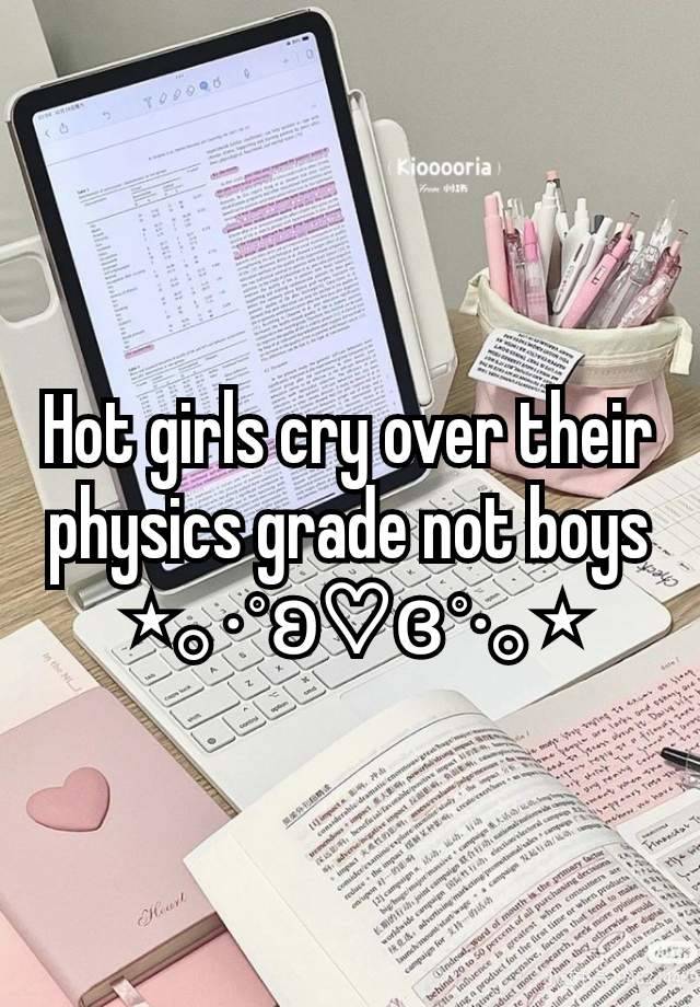 Hot girls cry over their physics grade not boys
 ⋆｡‧˚ʚ♡ɞ˚‧｡⋆