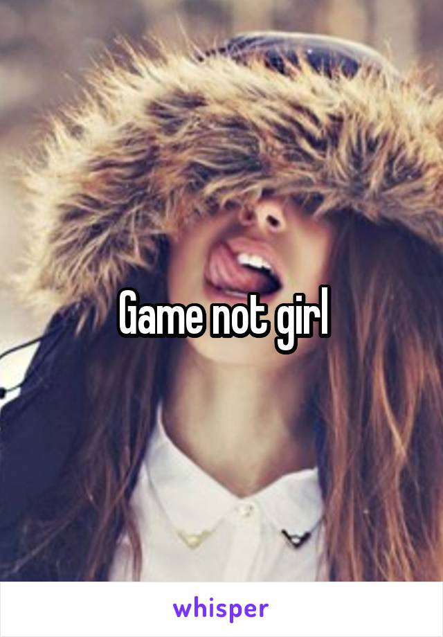 Game not girl