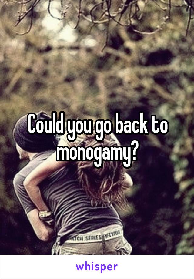 Could you go back to monogamy?