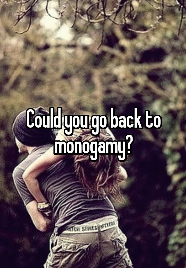 Could you go back to monogamy?