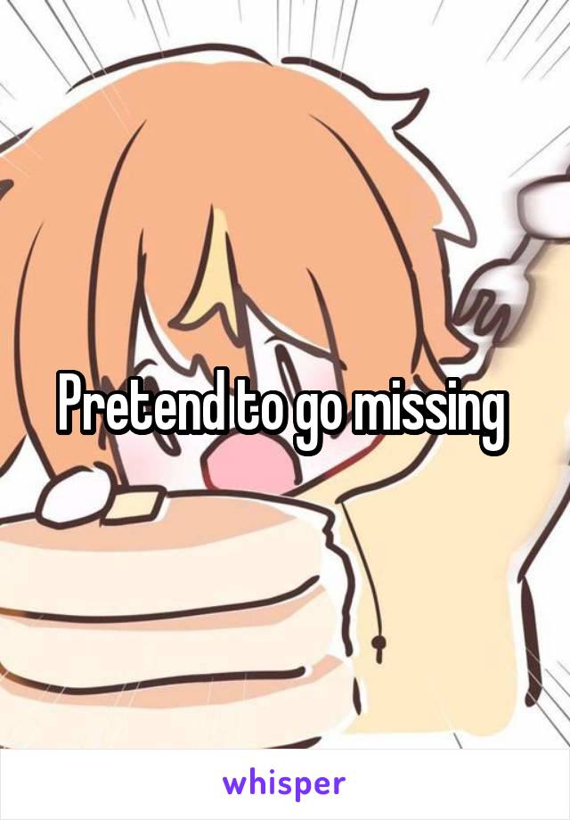 Pretend to go missing 