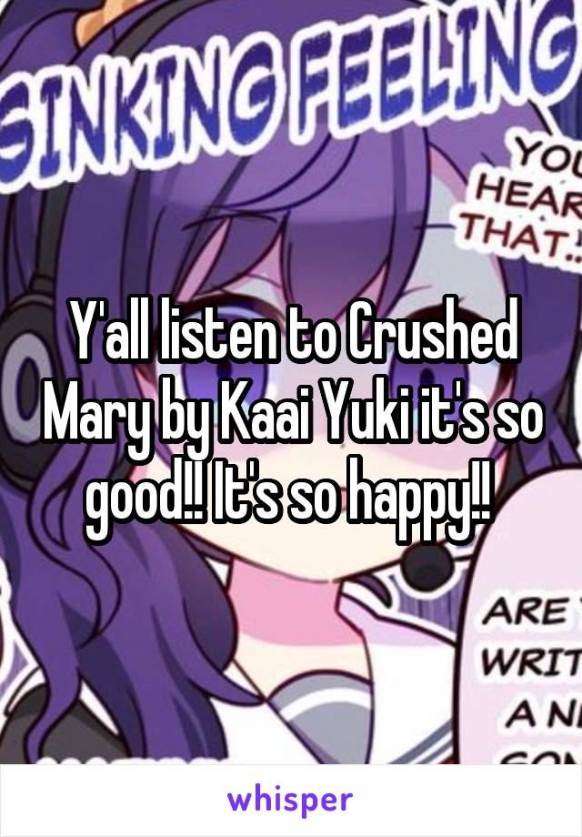 Y'all listen to Crushed Mary by Kaai Yuki it's so good!! It's so happy!! 