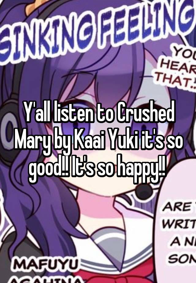 Y'all listen to Crushed Mary by Kaai Yuki it's so good!! It's so happy!! 