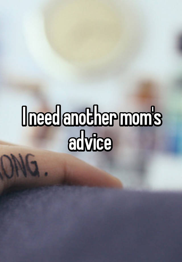 I need another mom's advice 