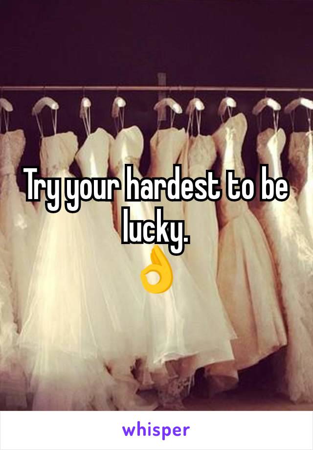 Try your hardest to be lucky.
👌