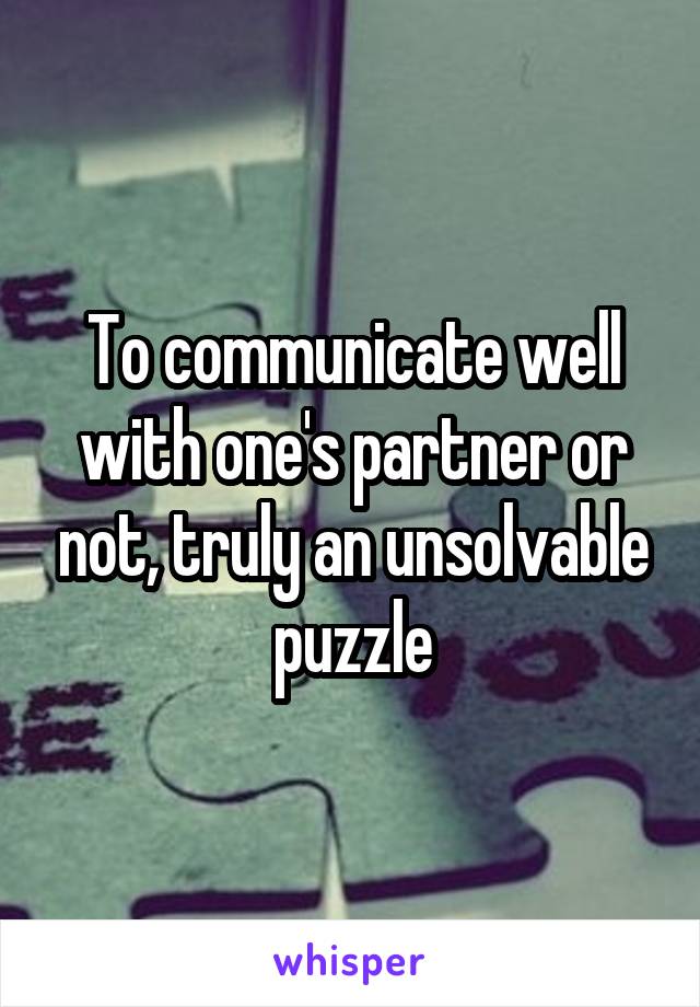 To communicate well with one's partner or not, truly an unsolvable puzzle